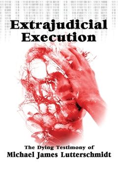 portada Extrajudical Execution: The Dying Testimony of Michael James Lutterschmidt (en Inglés)