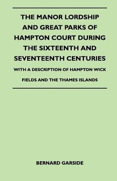 portada the manor lordship and great parks of hampton court during the sixteenth and seventeenth centuries - with a description of hampton wick fields and the