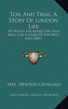 portada toil and trial, a story of london life: to which are added the iron rule, and a story of the west end (1849) (in English)