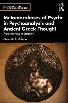 portada Metamorphoses of Psyche in Psychoanalysis and Ancient Greek Thought: From Mourning to Creativity (Art, Creativity, and Psychoanalysis Book Series) (en Inglés)