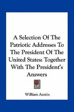 portada a selection of the patriotic addresses to the president of the united states: together with the president's answers (en Inglés)