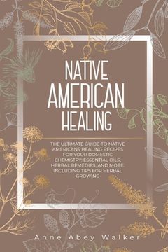 portada Native American Healing: The Ultimate Guide to Native Americans Healing Recipes for Your Domestic Chemistry: Essential Oils, Herbal Remedies, a (en Inglés)