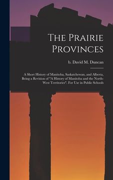 portada The Prairie Provinces; a Short History of Manitoba, Saskatchewan, and Alberta, Being a Revision of "A History of Manitoba and the North-West Territori