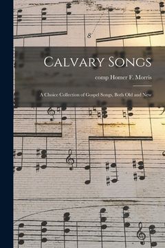 portada Calvary Songs; a Choice Collection of Gospel Songs, Both Old and New (en Inglés)