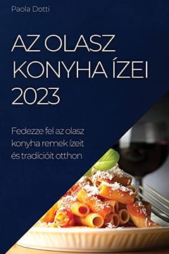 portada Az Olasz Konyha Ízei 2023: Fedezze fel az Olasz Konyha Remek Ízeit és Tradícióit Otthon (en Hungarian)