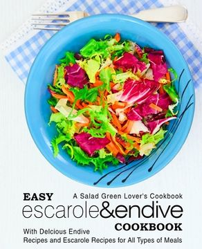 portada Easy Escarole & Endive Cookbook: A Salad Green Lover's Cookbook; With Delicious Endive Recipes and Escarole Recipes for All Types of Meals (en Inglés)