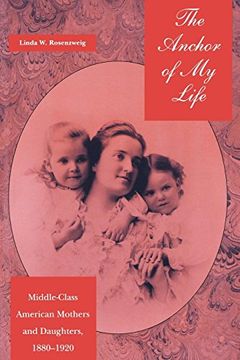 portada The Anchor of my Life: Middle-Class American Mothers and Daughters, 1880-1920 (in English)