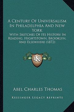 portada a century of universalism in philadelphia and new york: with sketches of its history in reading, hightstown, brooklyn, and elsewhere (1872) (en Inglés)