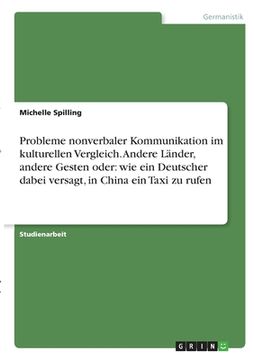 portada Probleme nonverbaler Kommunikation im kulturellen Vergleich. Andere Länder, andere Gesten oder: wie ein Deutscher dabei versagt, in China ein Taxi zu (en Alemán)