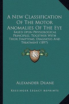 portada a new classification of the motor anomalies of the eye: based upon physiological principles, together with their symptoms, diagnosis and treatment ( (en Inglés)