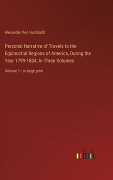 portada Personal Narrative of Travels to the Equinoctial Regions of America, During the Year 1799-1804; In Three Volumes: Volume 1 - in large print (en Inglés)