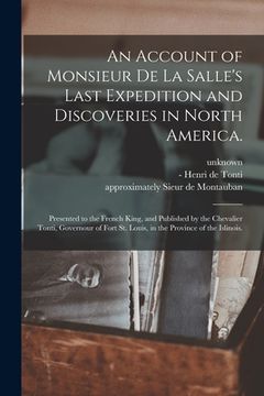 portada An Account of Monsieur De La Salle's Last Expedition and Discoveries in North America.: Presented to the French King, and Published by the Chevalier T (en Inglés)