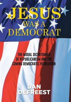 portada JESUS WAS A DEMOCRAT: The Moral Dichotomies of Republicanism and the Coming Democratic Revolution