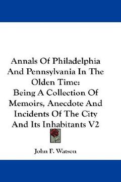 portada annals of philadelphia and pennsylvania in the olden time: being a collection of memoirs, anecdote and incidents of the city and its inhabitants v2 (en Inglés)