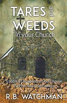portada Tares and Weeds in Your Church, Trouble & Deception in God's House, the End Time Overcomers: Church Discipline, Christian Leadership, Spiritual Warfare, Presumption and Defeating the Enemy