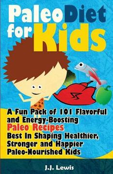 portada Paleo Diet For Kids: A Fun Pack of 101 Flavorful and Energy-Boosting Paleo Recipes Best In Shaping Healthier, Stronger and Happier Paleo-No (en Inglés)