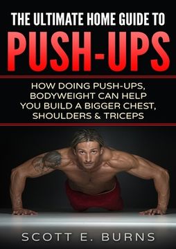 portada The Ultimate Home Guide To Push-Ups: How Doing Push-ups & Bodyweight Can Help You Build A Bigger Chest, Shoulders & Triceps (in English)