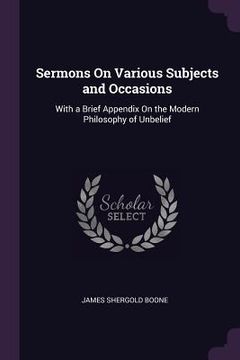 portada Sermons On Various Subjects and Occasions: With a Brief Appendix On the Modern Philosophy of Unbelief (en Inglés)