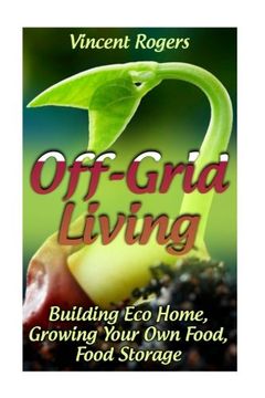 portada Off-Grid Living: Building Eco Home, Growing Your Own Food, Food Storage: (Living Off The Grid, Prepping) (Survival Books)