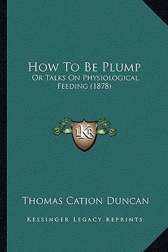portada how to be plump: or talks on physiological feeding (1878) (in English)
