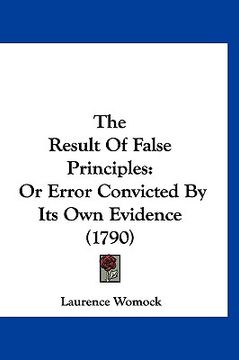 portada the result of false principles: or error convicted by its own evidence (1790) (en Inglés)