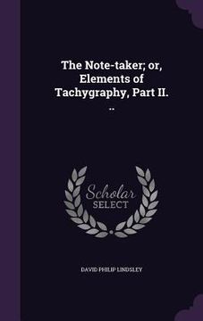 portada The Note-taker; or, Elements of Tachygraphy, Part II. .. (en Inglés)