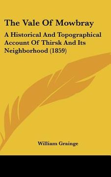 portada the vale of mowbray: a historical and topographical account of thirsk and its neighborhood (1859) (en Inglés)