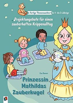 portada Prinzessin Mathildas Zauberkugel: Projektangebote für Einen Zauberhaften Krippenalltag (Fertige Themenwochen für 1- bis 3-Jährige) (en Alemán)