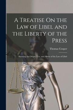 portada A Treatise On the Law of Libel and the Liberty of the Press: Showing the Origin, Use, and Abuse of the Law of Libel