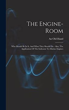 The Engine-Room: Who Should be in it, and What They Should do: Also, the Application of the Indicator to Marine Engines (en Inglés)