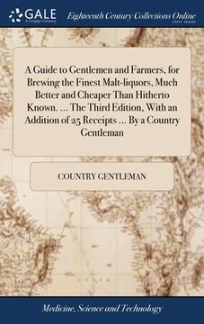portada A Guide to Gentlemen and Farmers, for Brewing the Finest Malt-liquors, Much Better and Cheaper Than Hitherto Known. ... The Third Edition, With an Add (in English)