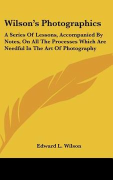 portada wilson's photographics: a series of lessons, accompanied by notes, on all the processes which are needful in the art of photography