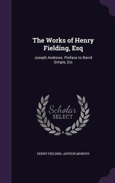 portada The Works of Henry Fielding, Esq: Joseph Andrews. Preface to David Simple, Etc