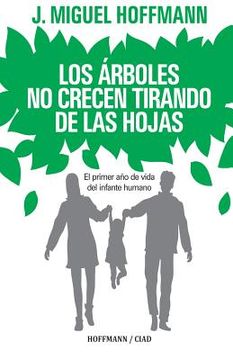 portada Los Arboles No Crecen Tirando De Las Hojas: Primeros Meses De Vida Del Infante Humano (spanish Edition)