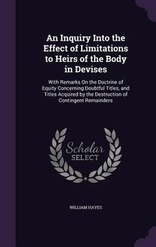 portada An Inquiry Into the Effect of Limitations to Heirs of the Body in Devises: With Remarks On the Doctrine of Equity Concerning Doubtful Titles, and Titl (en Inglés)