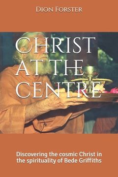 portada Christ at the centre: Discovering the cosmic Christ in the spirituality of Bede Griffiths