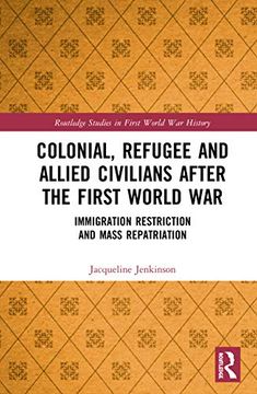 portada Colonial, Refugee and Allied Civilians After the First World War: Immigration Restriction and Mass Repatriation (Routledge Studies in First World war History) (en Inglés)