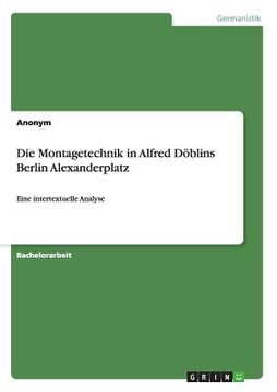portada Die Montagetechnik in Alfred Döblins Berlin Alexanderplatz: Eine intertextuelle Analyse (in German)