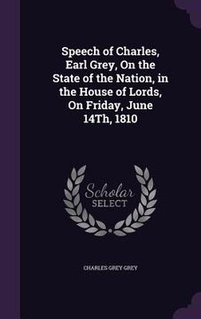 portada Speech of Charles, Earl Grey, On the State of the Nation, in the House of Lords, On Friday, June 14Th, 1810