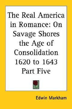 portada the real america in romance: on savage shores the age of consolidation 1620 to 1643 part five (en Inglés)
