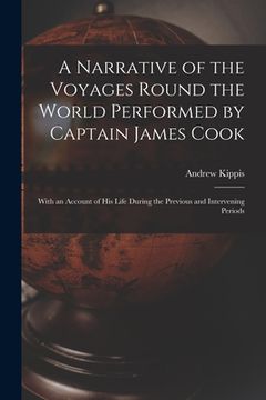 portada A Narrative of the Voyages Round the World Performed by Captain James Cook: With an Account of His Life During the Previous and Intervening Periods (en Inglés)
