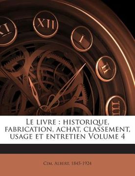 portada Le livre: historique, fabrication, achat, classement, usage et entretien Volume 4 (in French)