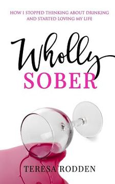 portada Wholly Sober: How I stopped thinking about drinking and started loving my life (en Inglés)