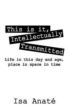 portada this is it, intellectually transmitted: life in this day and age, place in space in time (en Inglés)