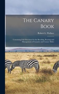 portada The Canary Book: Containing Full Directions for the Breeding, Rearing and Management of Canaries and Canary Mules (en Inglés)