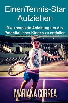 portada Einen Tennis-Star Aufziehen: Die komplette Anleitung um das Potential ihres Kindes zu entfalten (en Alemán)