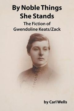 portada By Noble Things She Stands: The Fiction of Gwendoline Keats/Zack (en Inglés)