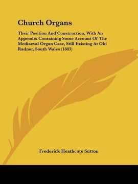portada church organs: their position and construction, with an appendix containing some account of the mediaeval organ case, still existing (en Inglés)
