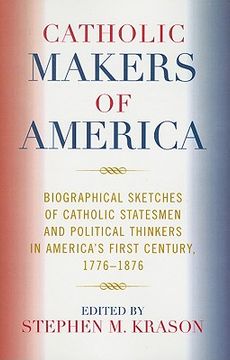 portada catholic makers of america: biographical sketches of catholic statesmen and political thinkers in america's first century, 1776-1876 (in English)