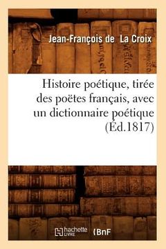 portada Histoire Poétique, Tirée Des Poëtes Français, Avec Un Dictionnaire Poétique, (Éd.1817) (in French)